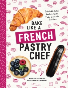 Bake Like a French Pastry Chef: Delectable Cakes, Perfect Tarts, Flaky Croissants, and More