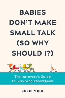 Babies Don’t Make Small Talk (So Why Should I?): The Introvert’s Guide to Surviving Parenthood