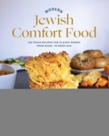 Modern Jewish Comfort Food: 100 Fresh Recipes for Classic Dishes from Kugel to Kreplach