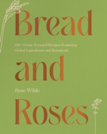 Image for Bread and roses  : 100+ grain forward recipes featuring global ingredients and botanicals