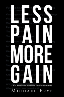 Image for Less Pain More Gain...a Real World Guide to Getting and Staying in Shape