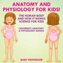 Image for Anatomy and Physiology for Kids! The Human Body and it Works : Science for Kids - Children's Anatomy & Physiology Books