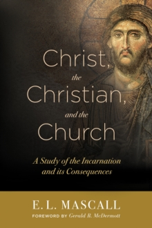 Image for Christ, the Christian, and the church  : a study of the incarnation and its consequences