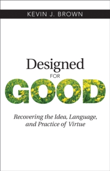 Image for Designed for good: recovering the idea, language, and practice of virtue