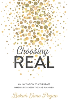 Image for Choosing Real: An Invitation to Celebrate When Life Doesn't Go as Planned