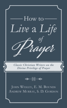Image for How to Live a Life of Prayer: Classic Christian Writers on the Divine Privilege of Prayer