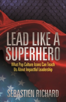 Image for Lead Like a Superhero : What Pop Culture Icons Can Teach Us About Impactful Leadership