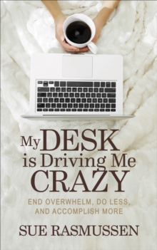 Image for My Desk is Driving Me Crazy: End Overwhelm, Do Less, and Accomplish More