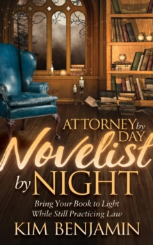 Image for Attorney by Day, Novelist by Night: Bring Your Book to Light While Still Practicing Law