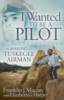 Image for I Wanted to be a Pilot : The Making of a Tuskegee Airman