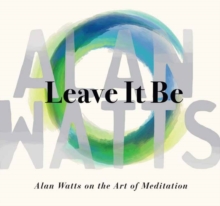 Image for Leave It Be : Alan Watts on the Art of Meditation