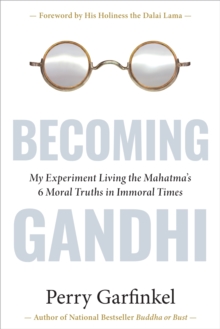 Becoming Gandhi: My Experiment Living the Mahatma’s 6 Moral Truths in Immoral Times