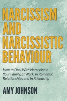 Image for Narcissism and Narcissistic Behaviour: How to Deal With Narcissist in Your Family, at Work, in Romantic Relationships and in Friendship