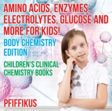 Image for Amino Acids, Enzymes, Electrolytes, Glucose and More for Kids! Body Chemistry Edition - Children's Clinical Chemistry Books