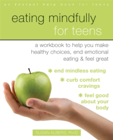 Image for Eating Mindfully for Teens : A Workbook to Help You Make Healthy Choices, End Emotional Eating, and Feel Great