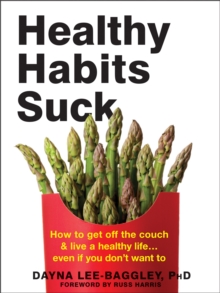 Healthy Habits Suck: How to Get Off the Couch and Live a Healthy Life… Even If You Don’t Want To