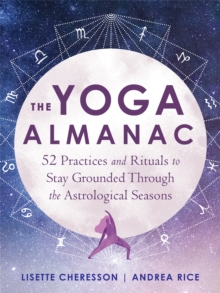 The Yoga Almanac: 52 Practices and Rituals to Stay Grounded Through the Astrological Seasons