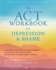 Image for The ACT Workbook for Depression and Shame : Overcome Thoughts of Defectiveness and Increase Well-Being Using Acceptance and Commitment Therapy