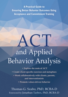 Image for ACT and Applied Behavior Analysis : A Practical Guide to Ensuring Better Behavior Outcomes Using Acceptance and Commitment Training