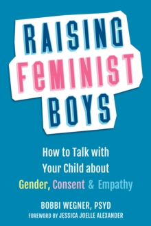 Raising Feminist Boys: How to Talk to Your Child About Gender, Consent, and Empathy