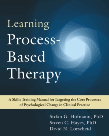 Image for Learning process-based therapy  : a skills training manual for targeting the core processes of psychological change in clinical practice