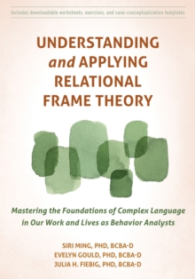 Image for Understanding and applying relational frame theory  : mastering the foundations of complex language in our work and lives as behavior analysts