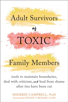 Adult Survivors of Toxic Family Members: Tools to Maintain Boundaries, Deal with Criticism, and Heal from Shame After Ties Have Been Cut