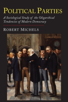 Image for Political Parties : A Sociological Study of the Oligarchial Tendencies of Modern Democracy