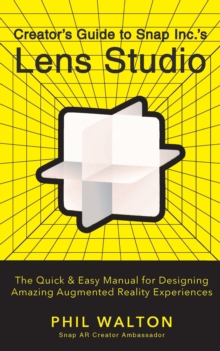 Designer’s Guide to Snapchat’s Lens Studio: A Quick & Easy Resource for Creating Custom Augmented Reality Experiences: The Quick & Easy Manual for Designing Amazing Augmented Reality Experiences