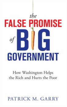 Image for False Promise of Big Government: How Washington Helps the Rich and Hurts the Poor