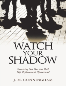 Image for Watch Your Shadow: Surviving Not One But Both Hip Replacement Operations!