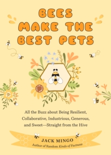 Bees Make the Best Pets: All the Buzz About Being Resilient, Collaborative, Industrious, Generous, and Sweet–Straight from the Hive (Beekeeping Beginners)