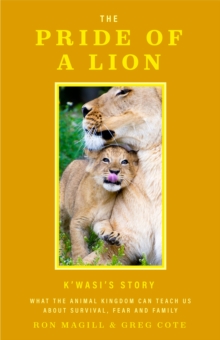 The Pride of a Lion: What the Animal Kingdom Can Teach Us About Survival, Fear and Family (A True Animal Survival Story)