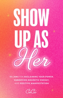 Image for Show Up as Her: Ten Laws for Reclaiming Your Power, Embodying Magnetic Energy, and Positive Manifestation