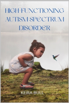 Image for High-Functioning Autism Spectrum Disorder : Parent's Guide to Creating Routines, Diagnosis, Managing Sensory and Autism Awareness in Kids.