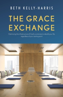 Image for Grace Exchange: Optimizing the Infrastructure of God's Currencies to Rebuild Your Life, Regardless of Your Starting Point