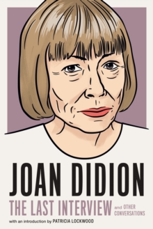 Joan Didion: The Last Interview: AND OTHER CONVERSATIONS