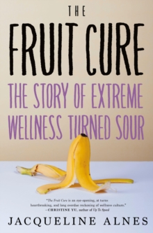 The Fruit Cure: The Story of Extreme Wellness Turned Sour