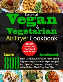 Image for Essential Vegan & Vegetarian Air Fryer Cookbook : Learn 800 New, Delicious, Low Carb, Plant Based Vegan & Vegetarian Air Fryer Recipes for Special Seasons, Weight Loss, with 40 Days Meal Prep Diet Pla