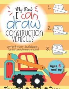 Image for My First I can draw construction vehicles cement mixer, bulldozer, forklift, and many more! Ages 5 and up : Fun for boys and girls, PreK, Kindergarten