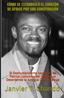 Image for Como Se Estrangulo El Corazon de Africa Por Una Conspiracion : El Deshumanizante Asesinato de Patrice Lumumba del Congo y el Desordende la Antigua Colonia Belga