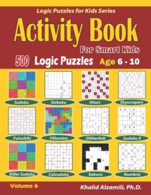 Image for Activity Book for Smart Kids : 500 Logic Puzzles (Sudoku, Fillomino, Kakuro, Futoshiki, Hitori, Slitherlink, Killer Sudoku, Calcudoku, Sudoku X, Skyscrapers, Shikaku and Numbrix): : Age 6-10