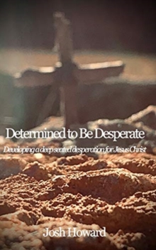 Image for Determined to Be Desperate : Developing a deep seated desperation for Jesus Christ