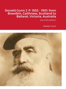 Image for Donald Gunn J. P. 1832 - 1901 : from Brawlbin, Caithness, Scotland to Ballarat, Victoria, Australia: Alastair J. Gunn