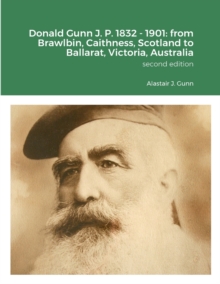 Image for Donald Gunn J. P. 1832 - 1901 : from Brawlbin, Caithness, Scotland to Ballarat, Victoria, Australia