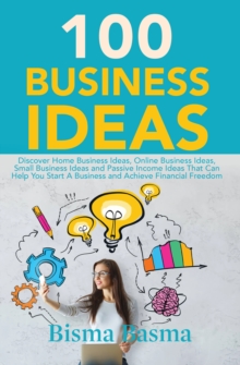 Image for 100 Business Ideas: Discover Home Business Ideas, Online Business Ideas, Small Business Ideas and Passive Income Ideas That Can Help You Start A Business and Achieve Financial Freedom