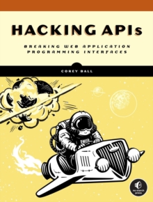 Hacking APIs  : breaking web application programming interfaces - Ball, Corey J.