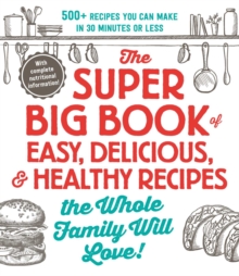 Image for The super big book of easy, delicious, and healthy recipes the whole family will love  : 500+ recipes you can make in 30 minutes or less