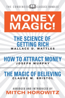 Money Magic!  (Condensed Classics): featuring The Science of Getting Rich, How to Attract Money, and The Magic of Believing