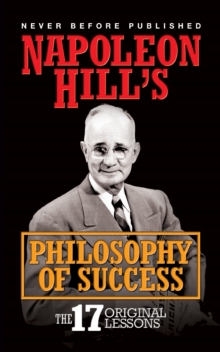 Napoleon Hill’s Philosophy of Success: The 17 Original Lessons